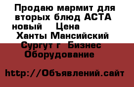 Продаю мармит для вторых блюд АСТА, новый. › Цена ­ 55 000 - Ханты-Мансийский, Сургут г. Бизнес » Оборудование   